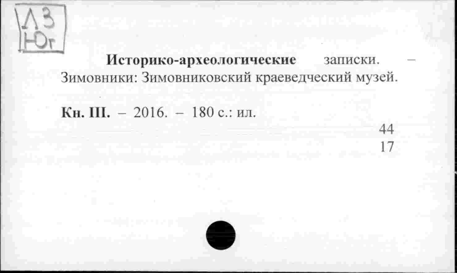 ﻿Ä51
Историко-археологические записки.
Зимовники: Зимовниковский краеведческий музей.
Кн. III. - 2016. - 180 с.: ил.
44
17